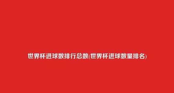 历史世界杯进球榜前十名（聚焦历届世界杯，揭秘进球王的传奇征程）